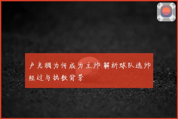 卢光稠为何成为主帅 解析球队选帅经过与执教背景