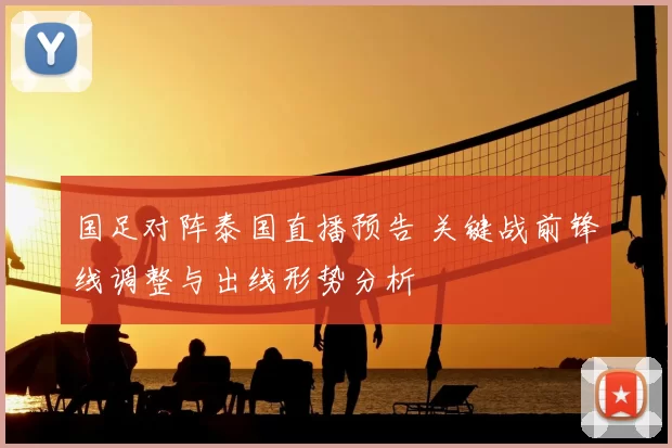 国足对阵泰国直播预告 关键战前锋线调整与出线形势分析