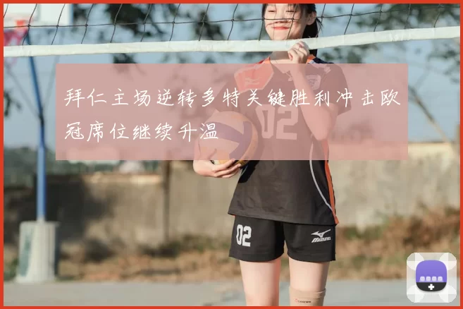 拜仁主场逆转多特关键胜利冲击欧冠席位继续升温