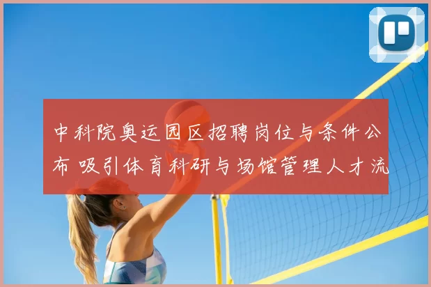 中科院奥运园区招聘岗位与条件公布 吸引体育科研与场馆管理人才流入