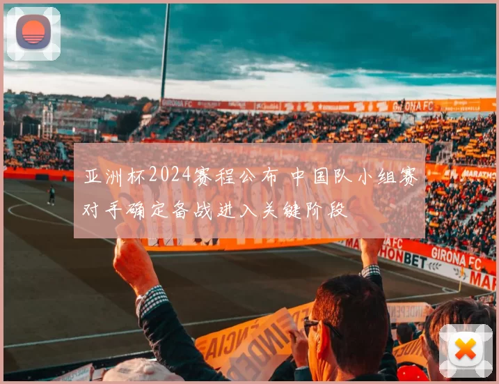 亚洲杯2024赛程公布 中国队小组赛对手确定备战进入关键阶段