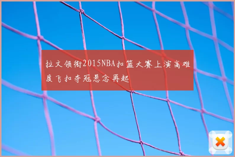 拉文领衔2015NBA扣篮大赛上演高难度飞扣夺冠悬念再起