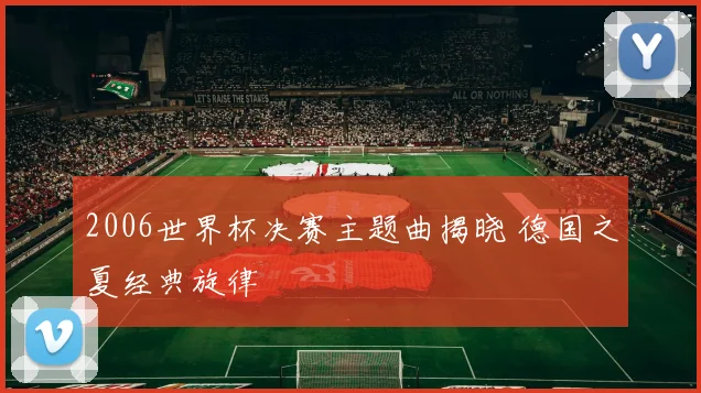 2006世界杯决赛主题曲揭晓 德国之夏经典旋律