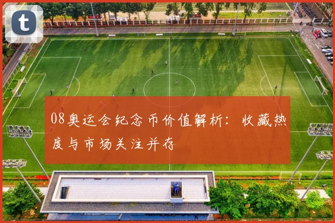 08奥运会纪念币价值解析：收藏热度与市场关注并存