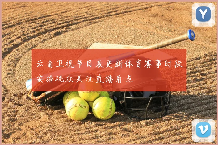 云南卫视节目表更新体育赛事时段安排观众关注直播看点