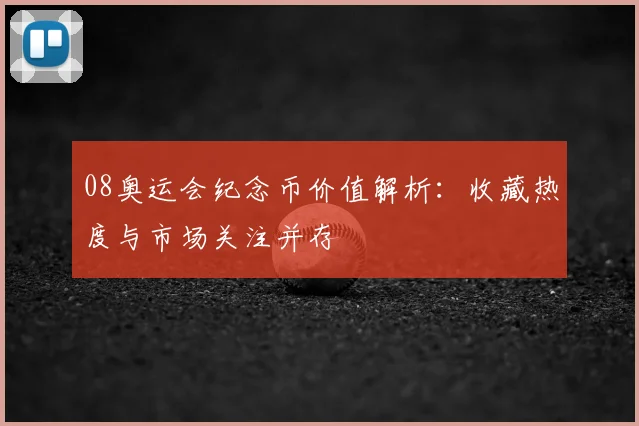 08奥运会纪念币价值解析：收藏热度与市场关注并存