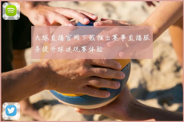 九球直播官网下载推出赛事直播服务提升球迷观赛体验