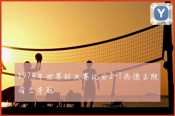 1974年世界杯决赛比分2-1西德击败荷兰夺冠
