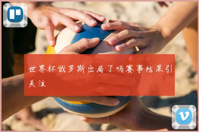 世界杯俄罗斯出局了吗赛事结果引关注