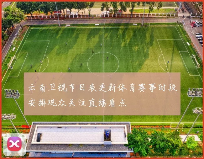 云南卫视节目表更新体育赛事时段安排观众关注直播看点