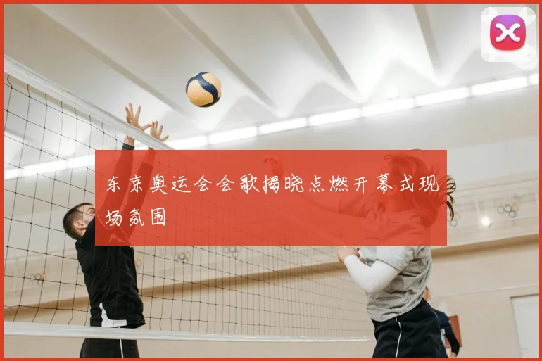 东京奥运会会歌揭晓点燃开幕式现场氛围