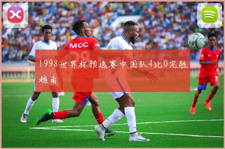 1998世界杯预选赛中国队4比0完胜越南