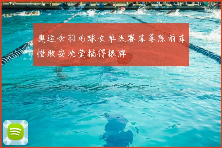 奥运会羽毛球女单决赛落幕陈雨菲惜败安洗莹摘得银牌