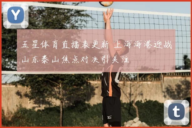 五星体育直播表更新 上海海港迎战山东泰山焦点对决引关注