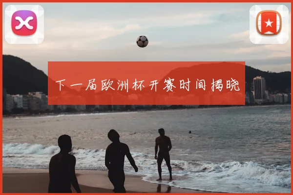 下一届欧洲杯开赛时间揭晓