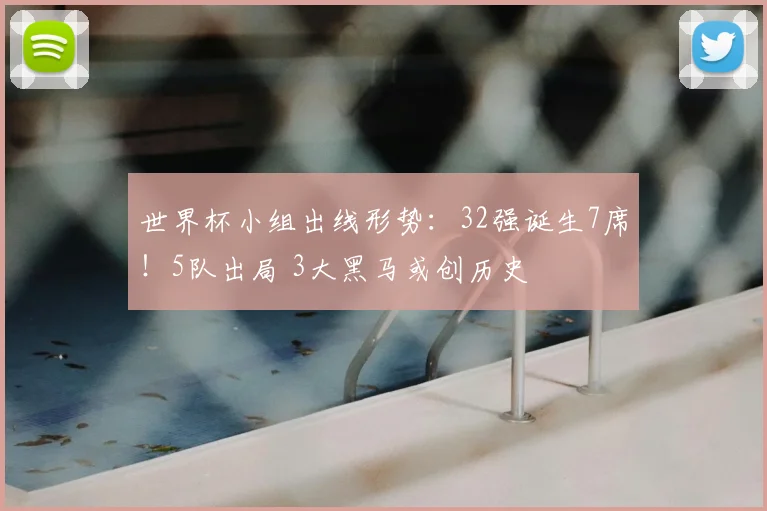 世界杯小组出线形势：32强诞生7席！5队出局 3大黑马或创历史