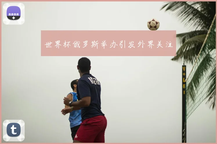 世界杯俄罗斯举办引发外界关注