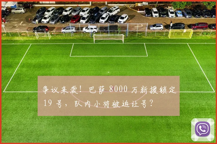 争议来袭！巴萨 8000 万新援锁定 19 号，队内小将被迫让号？