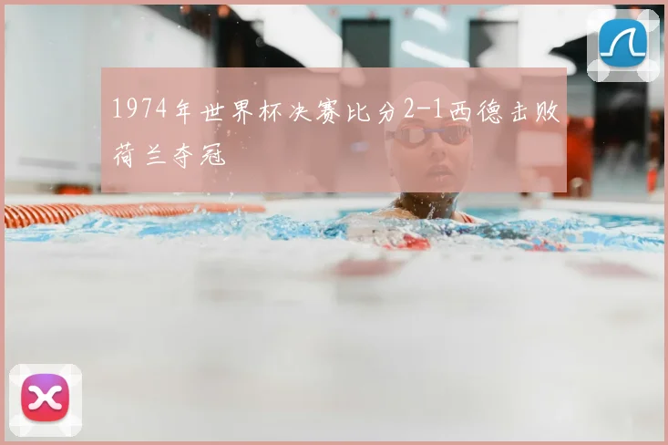 1974年世界杯决赛比分2-1西德击败荷兰夺冠