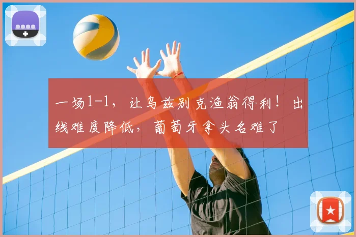一场1-1，让乌兹别克渔翁得利！出线难度降低，葡萄牙拿头名难了