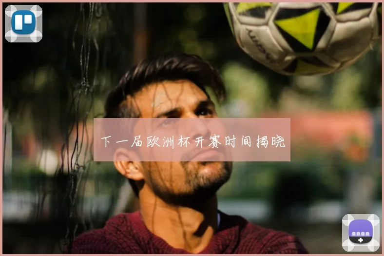 下一届欧洲杯开赛时间揭晓