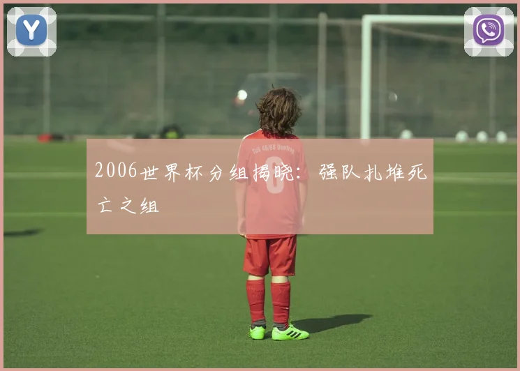 2006世界杯分组揭晓:强队扎堆死亡之组