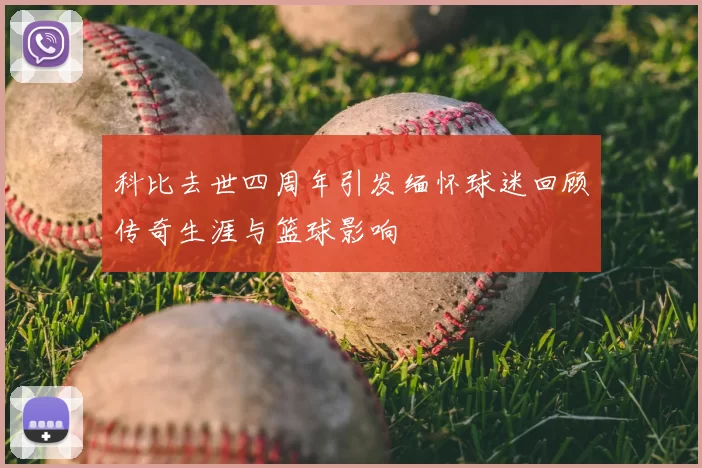 科比去世四周年引发缅怀球迷回顾传奇生涯与篮球影响