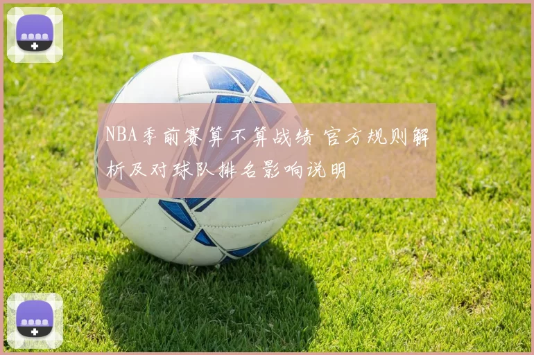 NBA季前赛算不算战绩 官方规则解析及对球队排名影响说明
