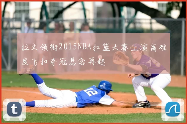 拉文领衔2015NBA扣篮大赛上演高难度飞扣夺冠悬念再起