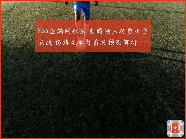 NBA企鹅网独家 前瞻湖人对勇士焦点战 伤病名单与首发预测解析