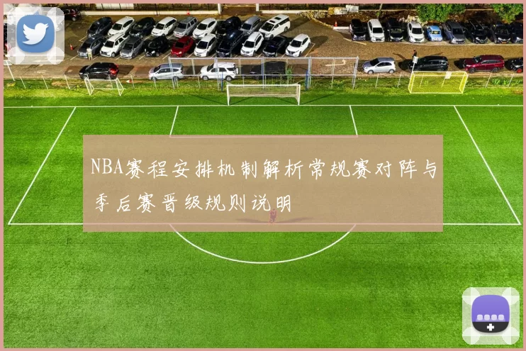 NBA赛程安排机制解析常规赛对阵与季后赛晋级规则说明