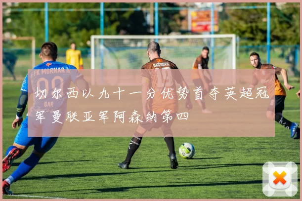 切尔西以九十一分优势首夺英超冠军曼联亚军阿森纳第四