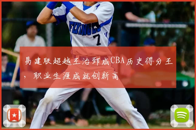 易建联超越王治郅成CBA历史得分王，职业生涯成就创新高