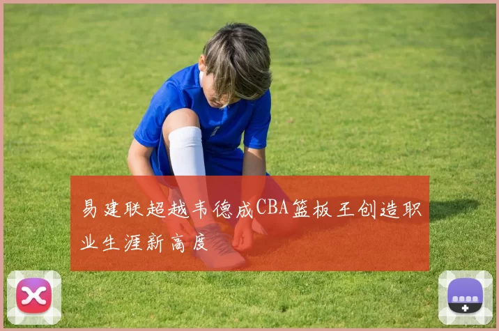 易建联超越韦德成CBA篮板王创造职业生涯新高度