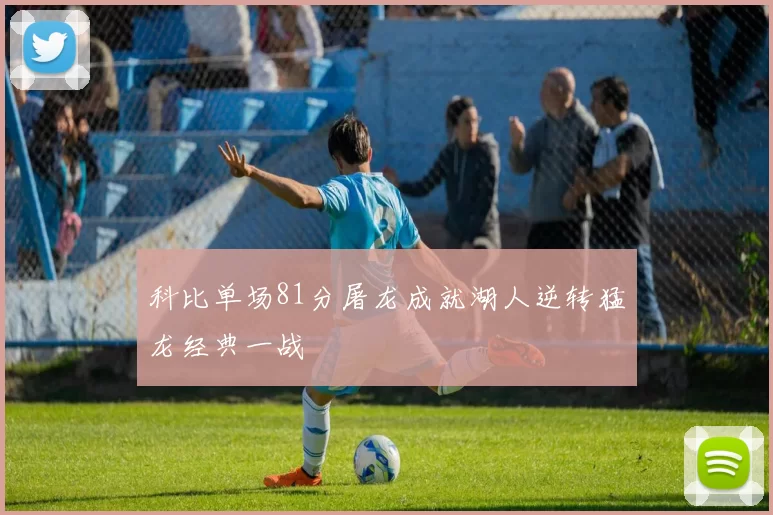 科比单场81分屠龙成就湖人逆转猛龙经典一战