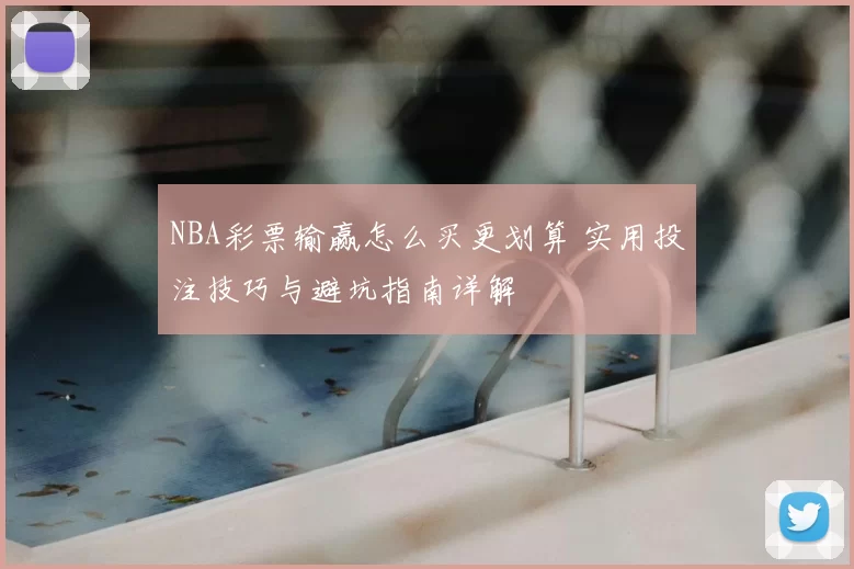 NBA彩票输赢怎么买更划算 实用投注技巧与避坑指南详解