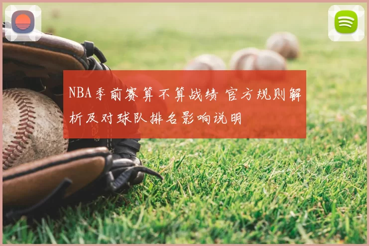 NBA季前赛算不算战绩 官方规则解析及对球队排名影响说明