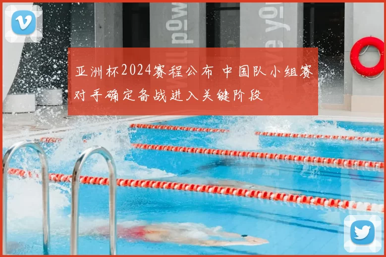 亚洲杯2024赛程公布 中国队小组赛对手确定备战进入关键阶段