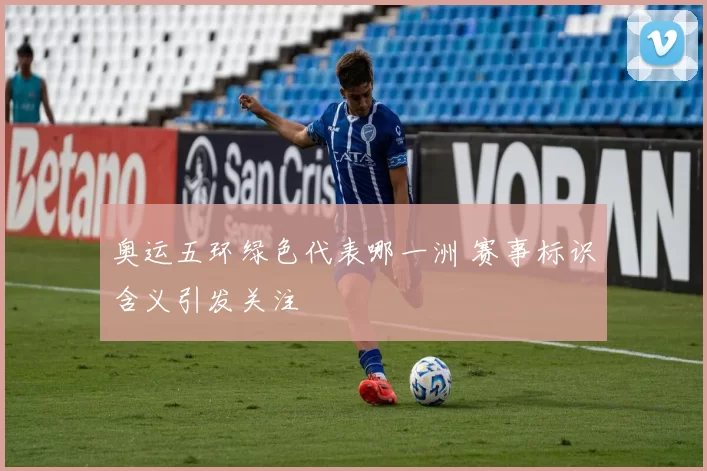 奥运五环绿色代表哪一洲 赛事标识含义引发关注