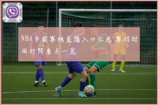 NBA季前赛线直播入口汇总 赛程时间对阵看点一览