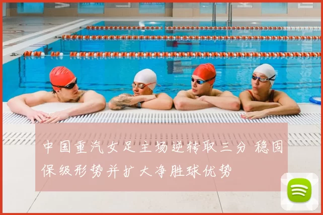 中国重汽女足主场逆转取三分 稳固保级形势并扩大净胜球优势