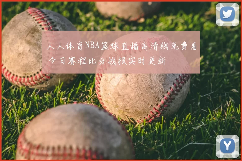 人人体育NBA篮球直播高清线免费看 今日赛程比分战报实时更新