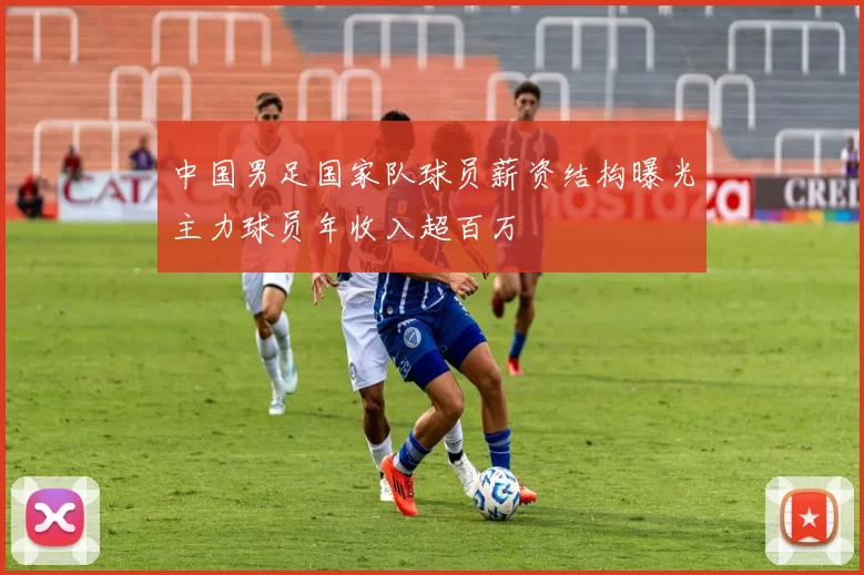 中国男足国家队球员薪资结构曝光主力球员年收入超百万