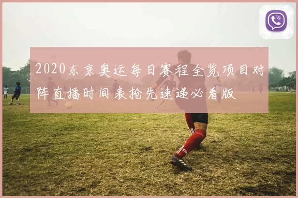 2020东京奥运每日赛程全览项目对阵直播时间表抢先速递必看版