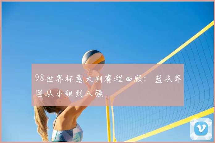 98世界杯意大利赛程回顾:蓝衣军团从小组到八强