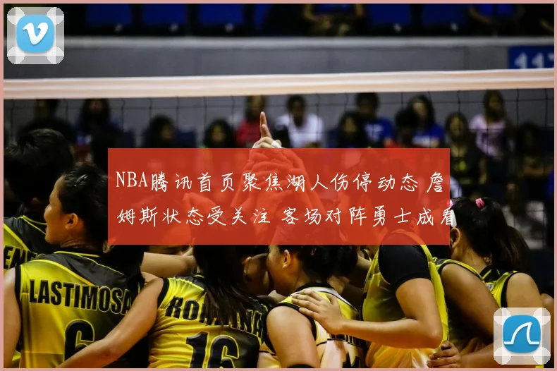 NBA腾讯首页聚焦湖人伤停动态 詹姆斯状态受关注 客场对阵勇士成看点
