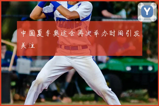 中国夏季奥运会再次举办时间引发关注