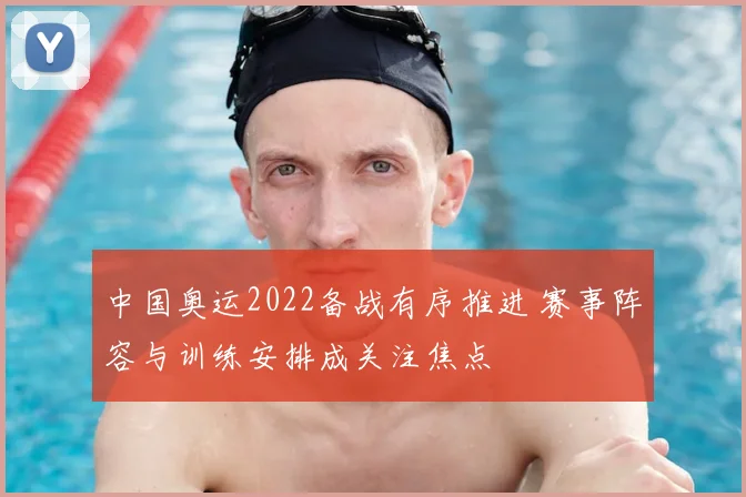 中国奥运2022备战有序推进 赛事阵容与训练安排成关注焦点