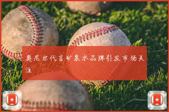 奥尼尔代言矿泉水品牌引发市场关注
