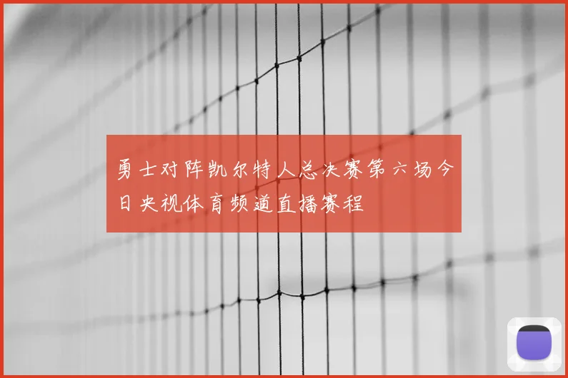 勇士对阵凯尔特人总决赛第六场今日央视体育频道直播赛程